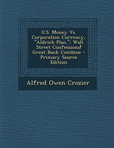 9781295803767: U.S. Money Vs. Corporation Currency, "Aldrich Plan.": Wall Street Confessions! Great Bank Combine
