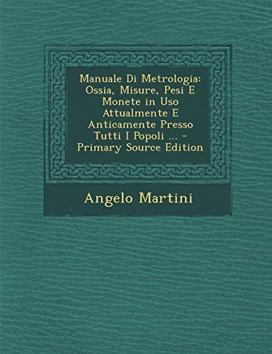 9781295809844: Manuale Di Metrologia: Ossia, Misure, Pesi E Monete in USO Attualmente E Anticamente Presso Tutti I Popoli ... - Primary Source Edition