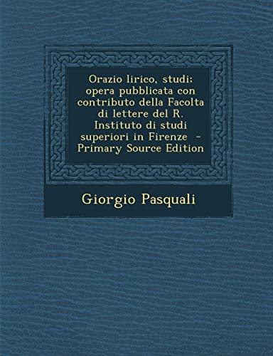 9781295821686: Orazio Lirico, Studi; Opera Pubblicata Con Contributo Della Facolta Di Lettere del R. Instituto Di Studi Superiori in Firenze - Primary Source Edition (Italian Edition)