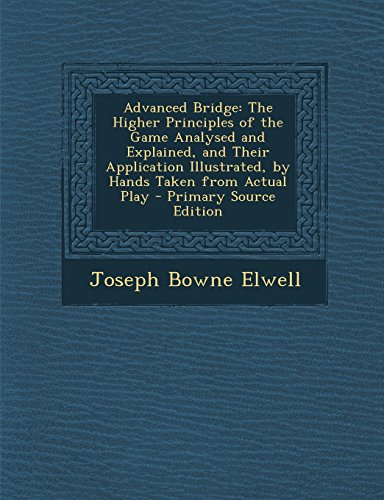 9781295822508: Advanced Bridge: The Higher Principles of the Game Analysed and Explained, and Their Application Illustrated, by Hands Taken from Actual Play