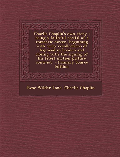 9781295828296: Charlie Chaplin's own story: being a faithful recital of a romantic career, beginning with early recollections of boyhood in London and closing with the signing of his latest motion-picture contract