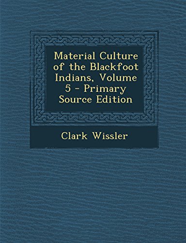 9781295833542: Material Culture of the Blackfoot Indians, Volume 5 - Primary Source Edition