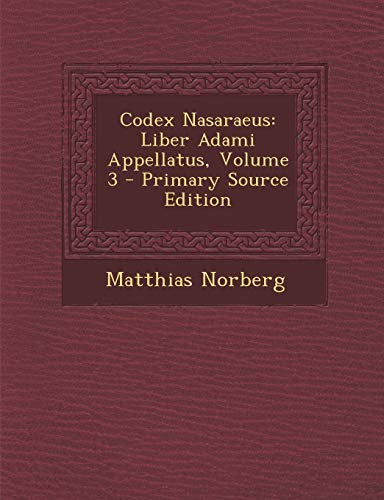 9781295843848: Codex Nasaraeus: Liber Adami Appellatus, Volume 3 - Primary Source Edition