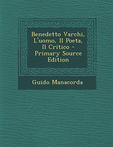 9781295854493: Benedetto Varchi, L'Uomo, Il Poeta, Il Critico - Primary Source Edition