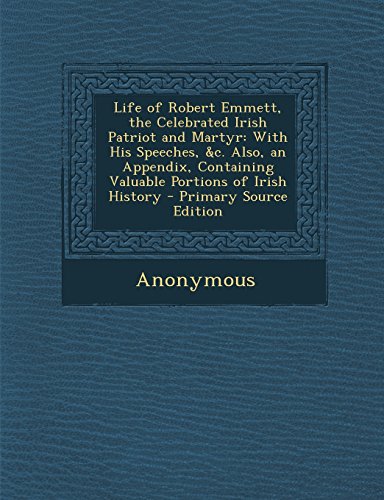 9781295855544: Life of Robert Emmett, the Celebrated Irish Patriot and Martyr: With His Speeches, &c. Also, an Appendix, Containing Valuable Portions of Irish History - Primary Source Edition