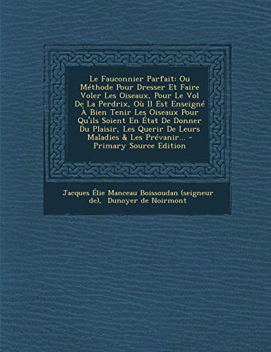 9781295872503: Le Fauconnier Parfait: Ou Mthode Pour Dresser Et Faire Voler Les Oiseaux, Pour Le Vol De La Perdrix, O Il Est Enseign  Bien Tenir Les Oiseaux Pour ... Querir De Leurs Maladies & Les Prvanir...