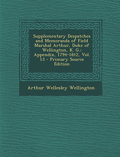 9781295875757: Supplementary Despatches and Memoranda of Field Marshal Arthur, Duke of Wellington, K. G.: Appendix, 1794-1812, Vol. 13 - Primary Source Edition