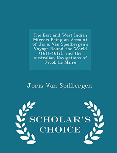 9781295946013: The East and West Indian Mirror: Being an Account of Joris Van Speilbergen's Voyage Round the World (1614-1617), and the Australian Navigations of Jacob Le Maire - Scholar's Choice Edition