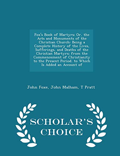 9781295948512: Fox's Book of Martyrs; Or, the Acts and Monuments of the Christian Church: Being a Complete History of the Lives, Sufferings, and Deaths of the ... an Account of - Scholar's Choice Edition