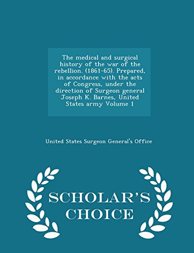 9781295987405: The medical and surgical history of the war of the rebellion. (1861-65). Prepared, in accordance with the acts of Congress, under the direction of ... army Volume 1 - Scholar's Choice Edition