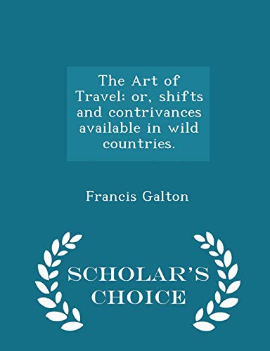 Stock image for The Art of Travel: Or, Shifts and Contrivances Available in Wild Countries. - Scholar's Choice Edition for sale by THE SAINT BOOKSTORE