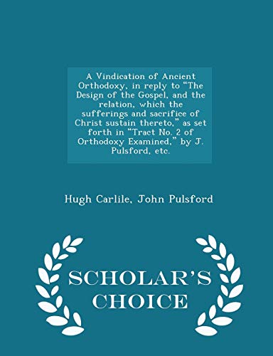 Stock image for A Vindication of Ancient Orthodoxy, in Reply to the Design of the Gospel, and the Relation, Which the Sufferings and Sacrifice of Christ Sustain . J. Pulsford, Etc. - Scholar's Choice Edition for sale by Lucky's Textbooks