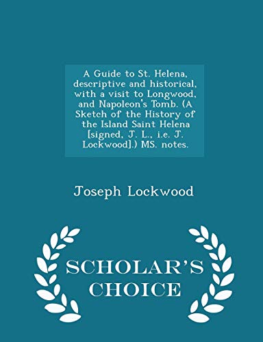 9781296023492: A Guide to St. Helena, descriptive and historical, with a visit to Longwood, and Napoleon's Tomb. (A Sketch of the History of the Island Saint Helena ... MS. notes. - Scholar's Choice Edition