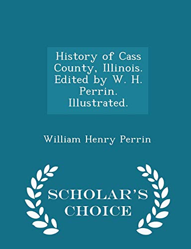 9781296023706: History of Cass County, Illinois. Edited by W. H. Perrin. Illustrated. - Scholar's Choice Edition