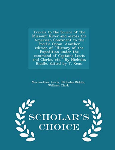 Beispielbild fr Travels to the Source of the Missouri River and across the American Continent to the Pacific Ocean. Another edition of "History of the Expedition . Biddle. Edited by T. Reus. - Scholar's Choic zum Verkauf von Lucky's Textbooks