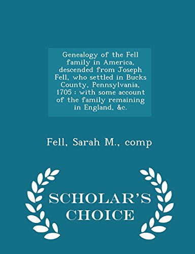 9781296028558: Genealogy of the Fell family in America, descended from Joseph Fell, who settled in Bucks County, Pennsylvania, 1705: with some account of the family ... in England, &c. - Scholar's Choice Edition