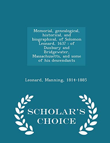 9781296029715: Memorial, genealogical, historical, and biographical, of Solomon Leonard, 1637: of Duxbury and Bridgewater, Massachusetts, and some of his descendants - Scholar's Choice Edition