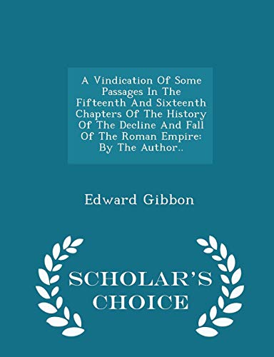 Beispielbild fr A Vindication Of Some Passages In The Fifteenth And Sixteenth Chapters Of The History Of The Decline And Fall Of The Roman Empire: By The Author. - Scholar's Choice Edition zum Verkauf von WorldofBooks