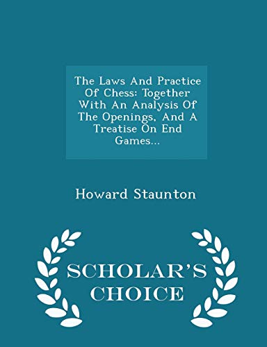 9781296042196: The Laws And Practice Of Chess: Together With An Analysis Of The Openings, And A Treatise On End Games... - Scholar's Choice Edition