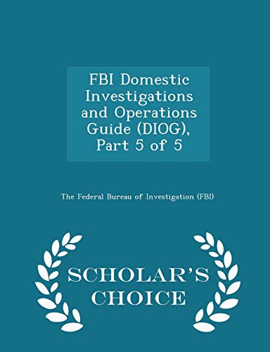 9781296049836: FBI Domestic Investigations and Operations Guide (Diog), Part 5 of 5 - Scholar's Choice Edition