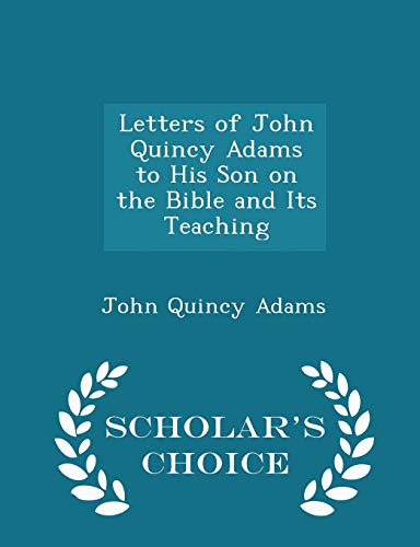 9781296104931: Letters of John Quincy Adams to His Son on the Bible and Its Teaching - Scholar's Choice Edition