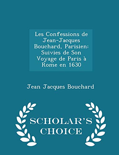 9781296141721: Les Confessions de Jean-Jacques Bouchard, Parisien: Suivies de Son Voyage de Paris  Rome en 1630 - Scholar's Choice Edition