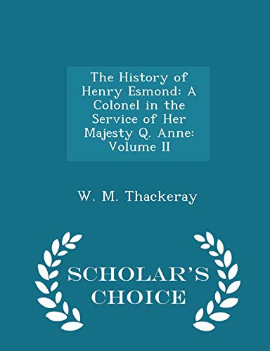 The History of Henry Esmond: A Colonel in the Service of Her Majesty Q. Anne: Volume II - Scholar's Choice Edition (Paperback) - W M Thackeray