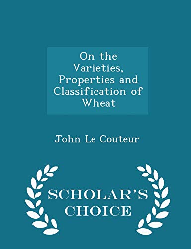 On the Varieties, Properties and Classification of Wheat - Scholar s Choice Edition (Paperback) - John Le Couteur