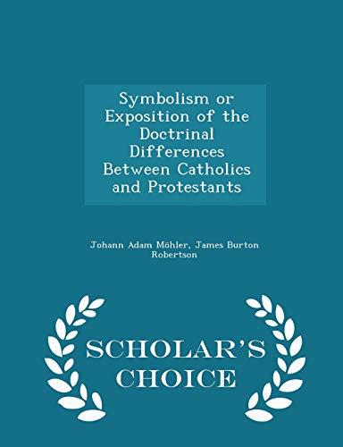 9781296343620: Symbolism or Exposition of the Doctrinal Differences Between Catholics and Protestants - Scholar's Choice Edition