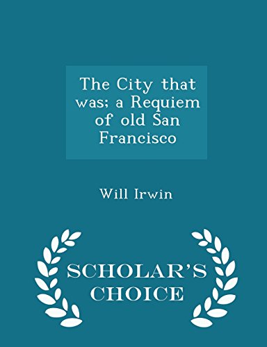 9781296372811: The City That Was; A Requiem of Old San Francisco - Scholar's Choice Edition