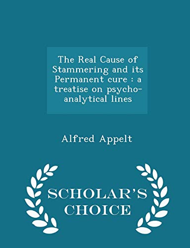 9781296400941: The Real Cause of Stammering and its Permanent cure: a treatise on psycho-analytical lines - Scholar's Choice Edition