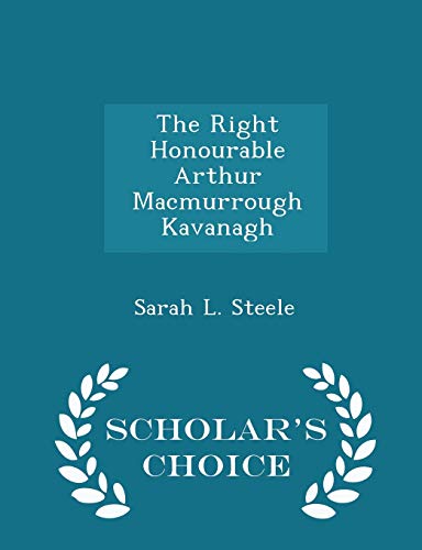 9781296422349: The Right Honourable Arthur Macmurrough Kavanagh - Scholar's Choice Edition