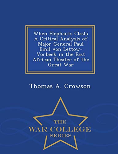 Imagen de archivo de When Elephants Clash: A Critical Analysis of Major General Paul Emil von Lettow-Vorbeck in the East African Theater of the Great War - War College Series a la venta por Books Unplugged