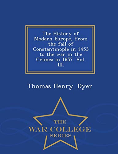 Stock image for The History of Modern Europe, from the fall of Constantinople in 1453 to the war in the Crimea in 1857. Vol. III. - War College Series for sale by Lucky's Textbooks