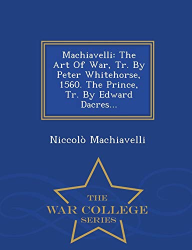 9781296478353: Machiavelli: The Art Of War, Tr. By Peter Whitehorse, 1560. The Prince, Tr. By Edward Dacres... - War College Series