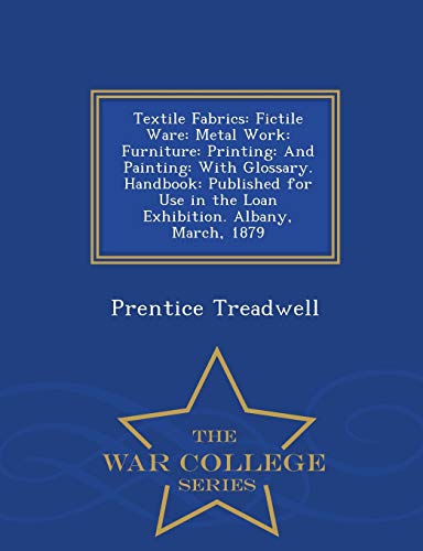 Stock image for Textile Fabrics: Fictile Ware: Metal Work: Furniture: Printing: And Painting: With Glossary. Handbook: Published for Use in the Loan Exhibition. Albany, March, 1879 - War College Series for sale by Lucky's Textbooks