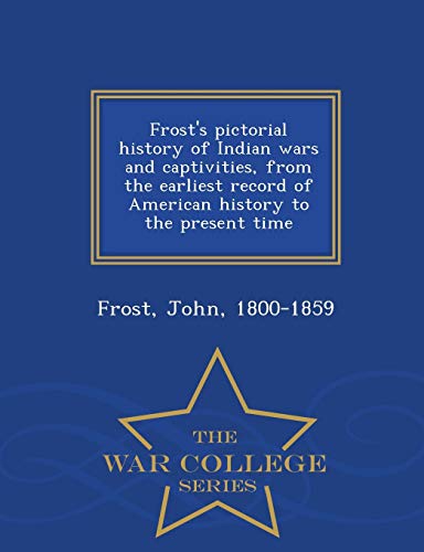 9781296486686: Frost's pictorial history of Indian wars and captivities, from the earliest record of American history to the present time - War College Series