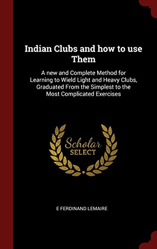 Beispielbild fr Indian Clubs and how to use Them: A new and Complete Method for Learning to Wield Light and Heavy Clubs, Graduated From the Simplest to the Most Complicated Exercises zum Verkauf von GF Books, Inc.