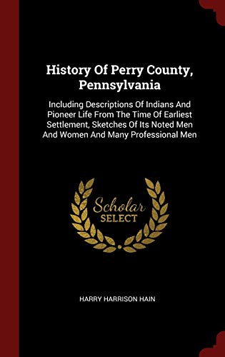 9781296501280: History Of Perry County, Pennsylvania: Including Descriptions Of Indians And Pioneer Life From The Time Of Earliest Settlement, Sketches Of Its Noted Men And Women And Many Professional Men