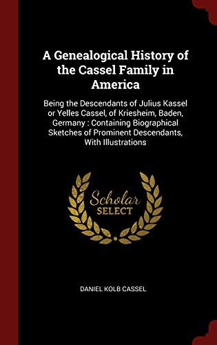 Stock image for A Genealogical History of the Cassel Family in America: Being the Descendants of Julius Kassel or Yelles Cassel, of Kriesheim, Baden, Germany : . of Prominent Descendants, With Illustrations for sale by Books Unplugged