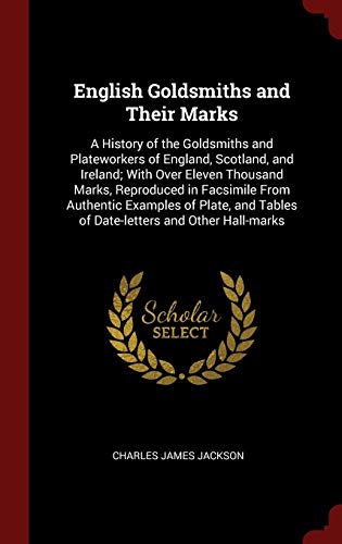 9781296509798: English Goldsmiths and Their Marks: A History of the Goldsmiths and Plateworkers of England, Scotland, and Ireland; With Over Eleven Thousand Marks, ... Tables of Date-letters and Other Hall-marks