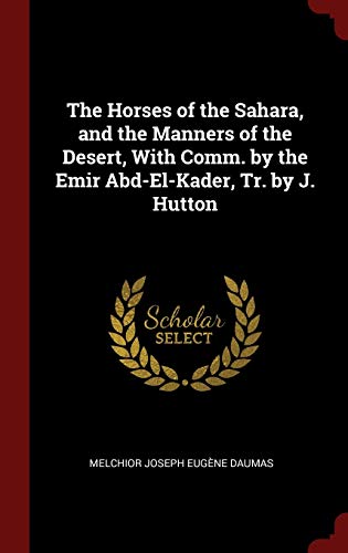 Stock image for The Horses of the Sahara, and the Manners of the Desert, With Comm. by the Emir Abd-El-Kader, Tr. by J. Hutton for sale by Lucky's Textbooks