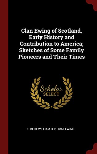 9781296518318: Clan Ewing of Scotland, Early History and Contribution to America; Sketches of Some Family Pioneers and Their Times