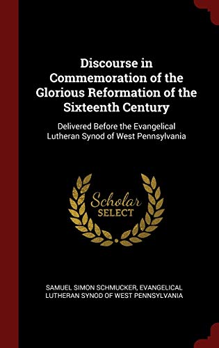 9781296520243: Discourse in Commemoration of the Glorious Reformation of the Sixteenth Century: Delivered Before the Evangelical Lutheran Synod of West Pennsylvania