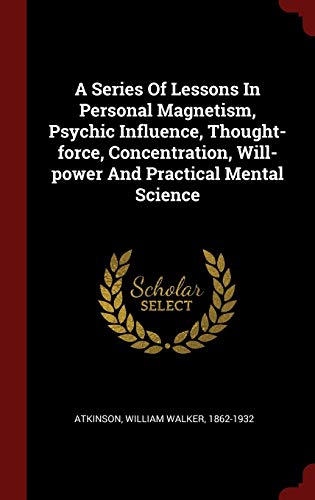 9781296521424: A Series Of Lessons In Personal Magnetism, Psychic Influence, Thought-force, Concentration, Will-power And Practical Mental Science
