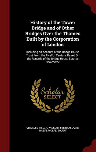 9781296528553: History of the Tower Bridge and of Other Bridges Over the Thames Built by the Corporation of London: Including an Account of the Bridge House Trust ... Records of the Bridge House Estates Committee