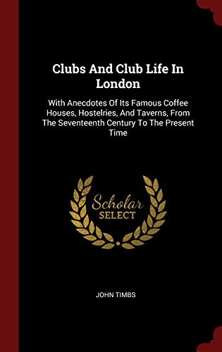 9781296532000: Clubs And Club Life In London: With Anecdotes Of Its Famous Coffee Houses, Hostelries, And Taverns, From The Seventeenth Century To The Present Time