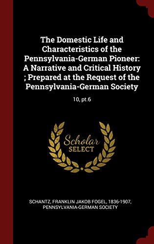 Beispielbild fr The Domestic Life and Characteristics of the Pennsylvania-German Pioneer: A Narrative and Critical History ; Prepared at the Request of the Pennsylvania-German Society: 10, pt.6 zum Verkauf von Big River Books