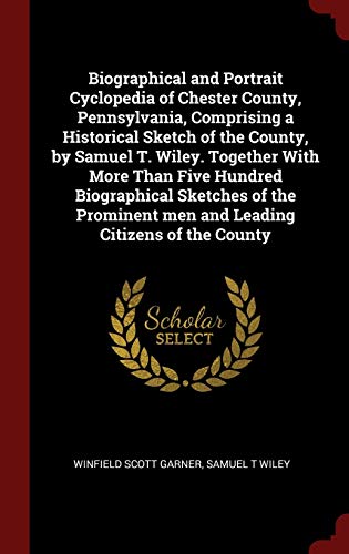 9781296535018: Biographical and Portrait Cyclopedia of Chester County, Pennsylvania, Comprising a Historical Sketch of the County, by Samuel T. Wiley. Together With ... men and Leading Citizens of the County