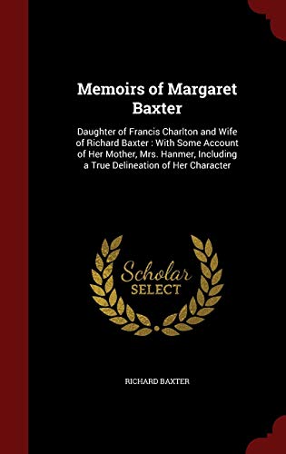 9781296562076: Memoirs of Margaret Baxter: Daughter of Francis Charlton and Wife of Richard Baxter : With Some Account of Her Mother, Mrs. Hanmer, Including a True Delineation of Her Character